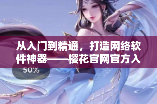 從入門(mén)到精通，打造網(wǎng)絡(luò)軟件神器——櫻花官網(wǎng)官方入門(mén)指南