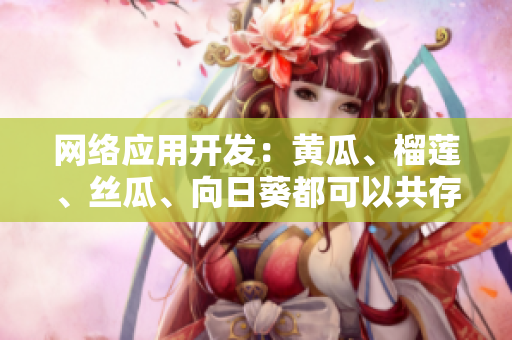 網(wǎng)絡(luò)應(yīng)用開發(fā)：黃瓜、榴蓮、絲瓜、向日葵都可以共存嗎？