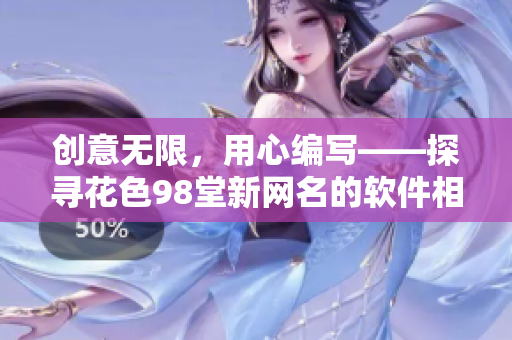 創(chuàng)意無(wú)限，用心編寫(xiě)——探尋花色98堂新網(wǎng)名的軟件相關(guān)意義