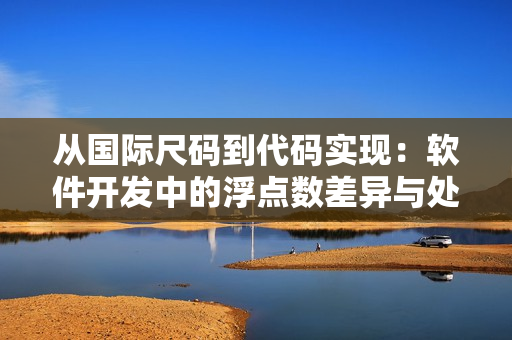 從國際尺碼到代碼實現(xiàn)：軟件開發(fā)中的浮點(diǎn)數(shù)差異與處理方法