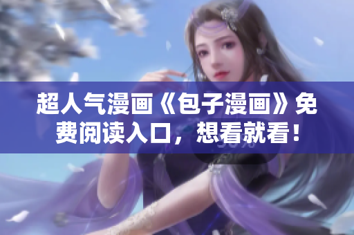 超人氣漫畫《包子漫畫》免費閱讀入口，想看就看！