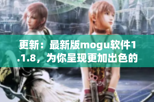 更新：最新版mogu軟件1.1.8，為你呈現(xiàn)更加出色的網(wǎng)絡(luò)軟件體驗(yàn)！