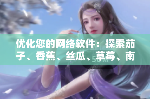 優(yōu)化您的網(wǎng)絡軟件：探索茄子、香蕉、絲瓜、草莓、南瓜和向日葵