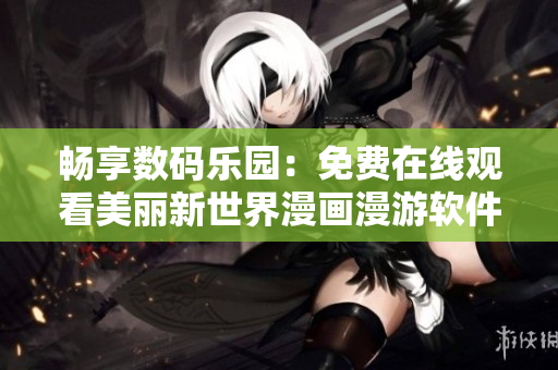 暢享數(shù)碼樂園：免費(fèi)在線觀看美麗新世界漫畫漫游軟件海洋