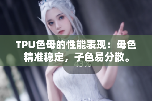 TPU色母的性能表現(xiàn)：母色精準(zhǔn)穩(wěn)定，子色易分散。