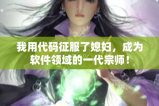 我用代碼征服了媳婦，成為軟件領域的一代宗師！