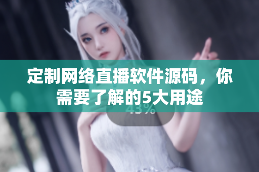定制網(wǎng)絡(luò)直播軟件源碼，你需要了解的5大用途