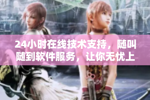 24小時(shí)在線技術(shù)支持，隨叫隨到軟件服務(wù)，讓你無(wú)憂上線