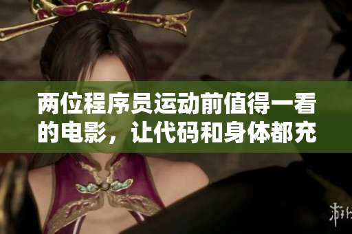 兩位程序員運(yùn)動前值得一看的電影，讓代碼和身體都充滿活力！