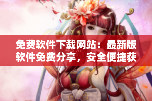 免費(fèi)軟件下載網(wǎng)站：最新版軟件免費(fèi)分享，安全便捷獲取