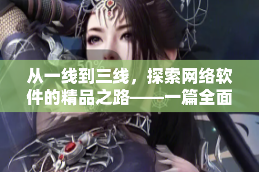 從一線到三線，探索網(wǎng)絡(luò)軟件的精品之路——一篇全面深度的編程實(shí)踐指南