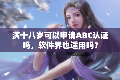 滿十八歲可以申請(qǐng)ABC認(rèn)證嗎，軟件界也適用嗎？