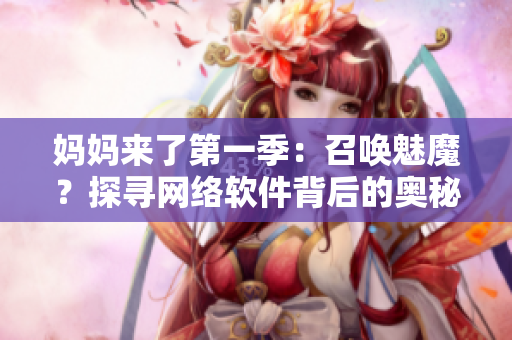 媽媽來了第一季：召喚魅魔？探尋網(wǎng)絡(luò)軟件背后的奧秘！
