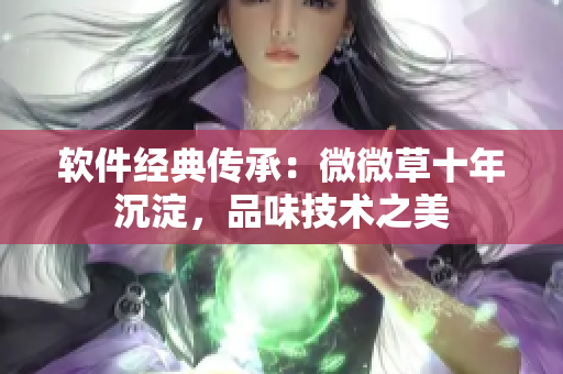 軟件經(jīng)典傳承：微微草十年沉淀，品味技術(shù)之美