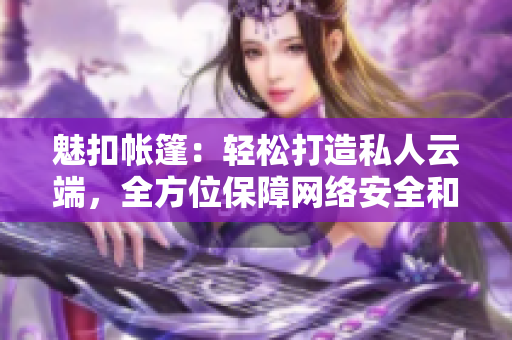 魅扣帳篷：輕松打造私人云端，全方位保障網(wǎng)絡(luò)安全和隱私，帶你暢享露營之旅！