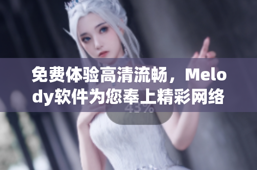 免費(fèi)體驗(yàn)高清流暢，Melody軟件為您奉上精彩網(wǎng)絡(luò)視頻