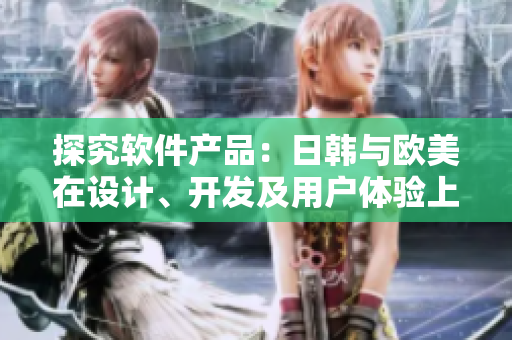 探究軟件產(chǎn)品：日韓與歐美在設(shè)計(jì)、開發(fā)及用戶體驗(yàn)上的不同