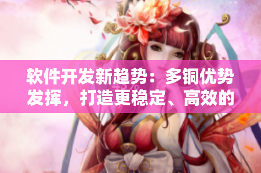 軟件開(kāi)發(fā)新趨勢(shì)：多銅優(yōu)勢(shì)發(fā)揮，打造更穩(wěn)定、高效的應(yīng)用程序