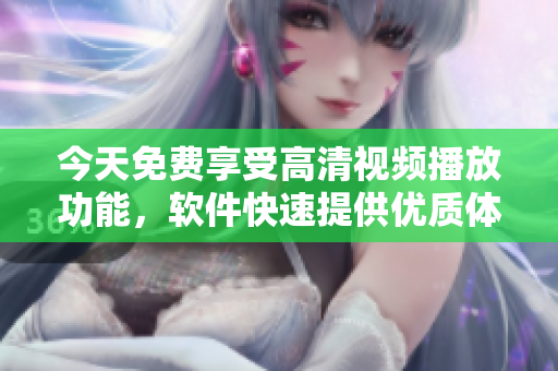 今天免費(fèi)享受高清視頻播放功能，軟件快速提供優(yōu)質(zhì)體驗(yàn)