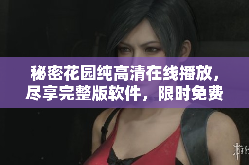 秘密花園純高清在線播放，盡享完整版軟件，限時(shí)免費(fèi)體驗(yàn)