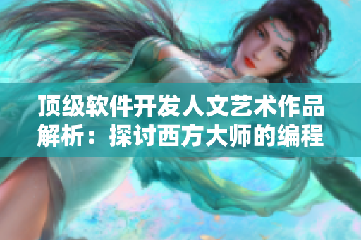 頂級軟件開發(fā)人文藝術(shù)作品解析：探討西方大師的編程藝術(shù)