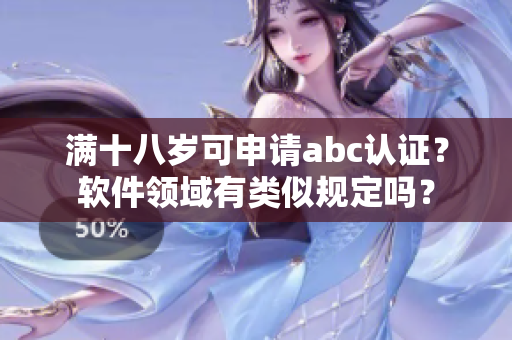 滿十八歲可申請abc認證？軟件領(lǐng)域有類似規(guī)定嗎？