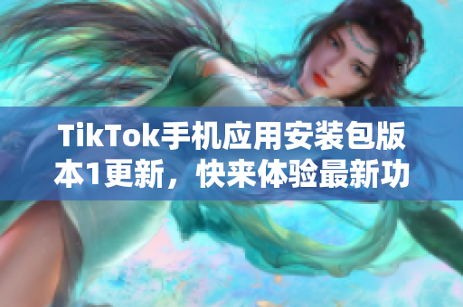 TikTok手機(jī)應(yīng)用安裝包版本1更新，快來體驗(yàn)最新功能