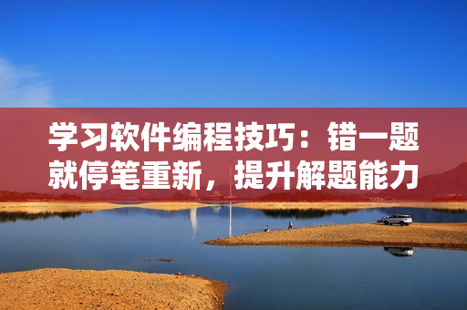 學(xué)習(xí)軟件編程技巧：錯一題就停筆重新，提升解題能力