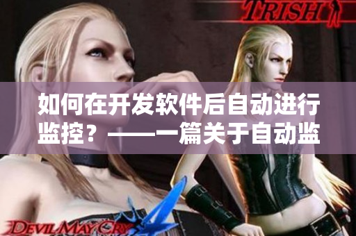 如何在開發(fā)軟件后自動(dòng)進(jìn)行監(jiān)控？——一篇關(guān)于自動(dòng)監(jiān)控軟件及其實(shí)現(xiàn)的文章