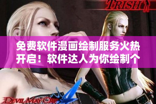 免費軟件漫畫繪制服務火熱開啟！軟件達人為你繪制個性化漫畫形象