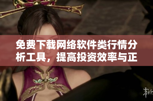 免費(fèi)下載網(wǎng)絡(luò)軟件類(lèi)行情分析工具，提高投資效率與正確性