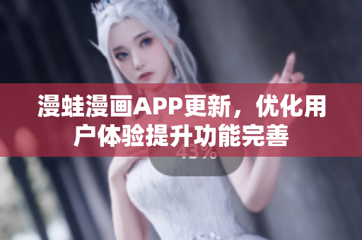 漫蛙漫畫(huà)APP更新，優(yōu)化用戶(hù)體驗(yàn)提升功能完善