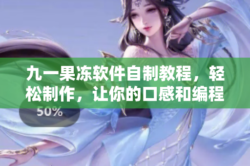 九一果凍軟件自制教程，輕松制作，讓你的口感和編程技能都更上一個(gè)層次