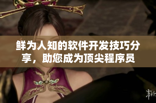 鮮為人知的軟件開發(fā)技巧分享，助您成為頂尖程序員