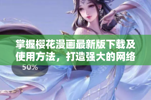 掌握櫻花漫畫(huà)最新版下載及使用方法，打造強(qiáng)大的網(wǎng)絡(luò)軟件技能