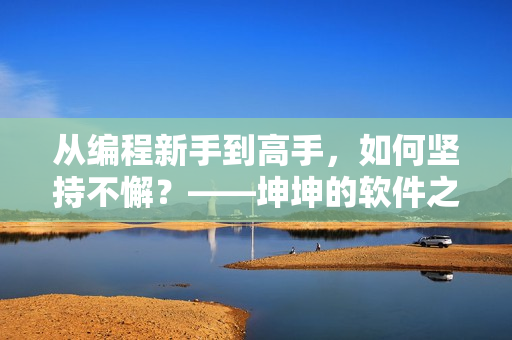 從編程新手到高手，如何堅(jiān)持不懈？——坤坤的軟件之路