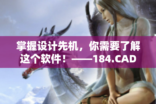 掌握設計先機，你需要了解這個軟件！——184.CAD網(wǎng)站詳解