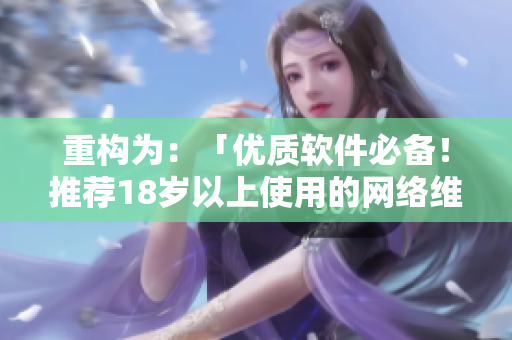 重構(gòu)為：「優(yōu)質(zhì)軟件必備！推薦18歲以上使用的網(wǎng)絡(luò)維護(hù)產(chǎn)品」