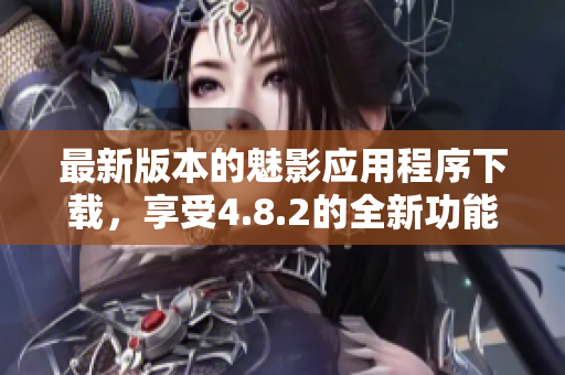 最新版本的魅影應用程序下載，享受4.8.2的全新功能