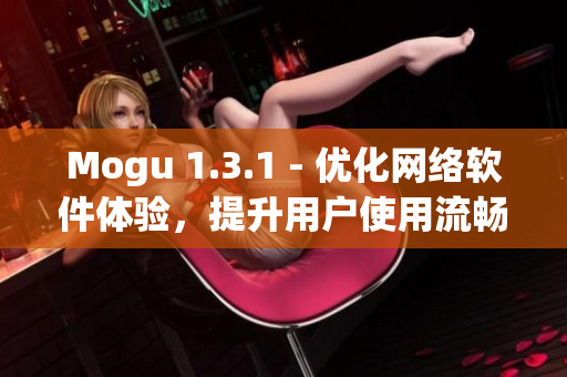 Mogu 1.3.1 - 優(yōu)化網(wǎng)絡(luò)軟件體驗，提升用戶使用流暢度