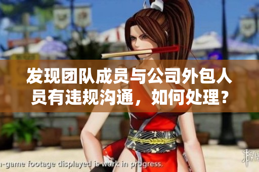 發(fā)現(xiàn)團隊成員與公司外包人員有違規(guī)溝通，如何處理？