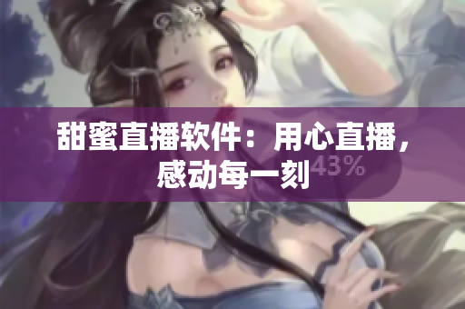 甜蜜直播軟件：用心直播，感動(dòng)每一刻