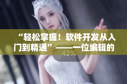 “輕松掌握！軟件開發(fā)從入門到精通”——一位編輯的經(jīng)驗(yàn)總結(jié)