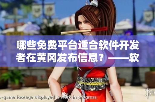 哪些免費平臺適合軟件開發(fā)者在黃岡發(fā)布信息？——軟件平臺推薦