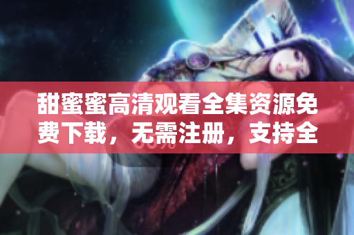 甜蜜蜜高清觀看全集資源免費(fèi)下載，無需注冊，支持全網(wǎng)迅雷下載