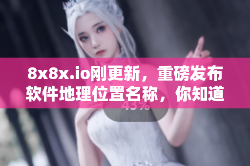 8x8x.io剛更新，重磅發(fā)布軟件地理位置名稱，你知道叫什么嗎？