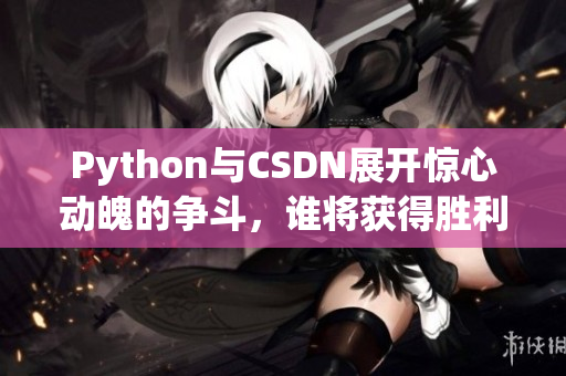 Python與CSDN展開驚心動魄的爭斗，誰將獲得勝利？