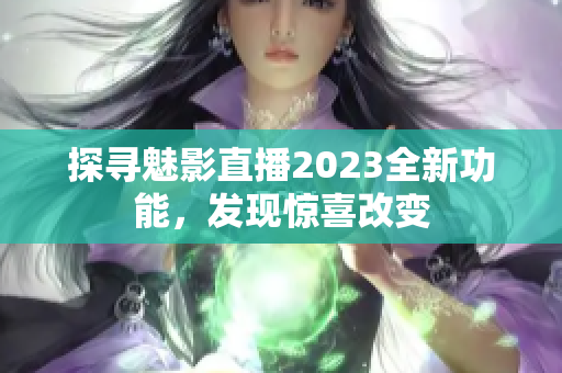 探尋魅影直播2023全新功能，發(fā)現(xiàn)驚喜改變