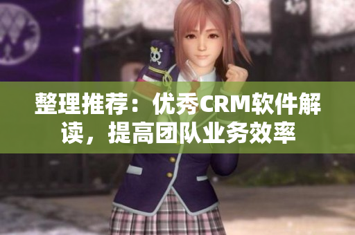 整理推薦：優(yōu)秀CRM軟件解讀，提高團隊業(yè)務(wù)效率