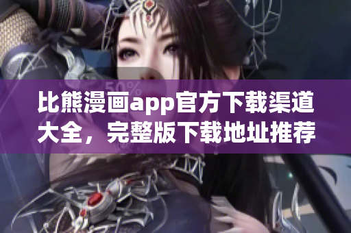 比熊漫畫app官方下載渠道大全，完整版下載地址推薦